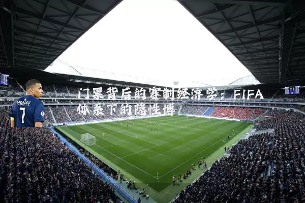 门票背后的赛制经济学：FIFA体系下的隐性博弈