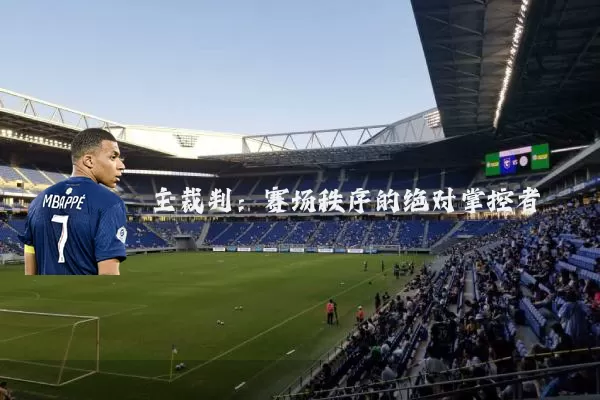 主裁判：赛场秩序的绝对掌控者