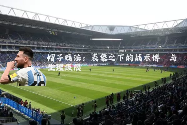 帽子戏法：表象之下的战术博弈与生理极限