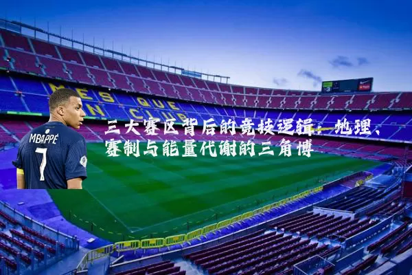 三大赛区背后的竞技逻辑:地理、赛制与能量代谢的三角博弈
