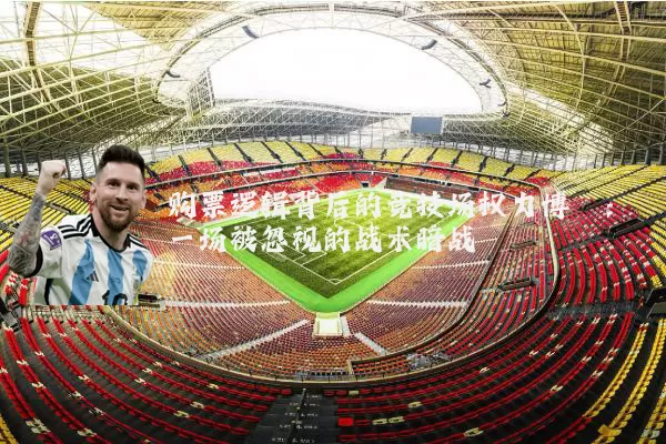 购票逻辑背后的竞技场权力博弈:一场被忽视的战术暗战