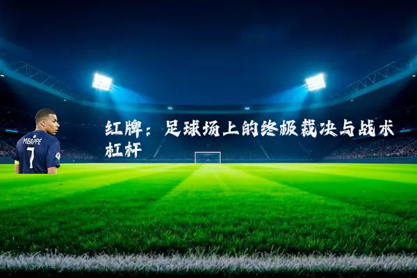 红牌:足球场上的终极裁决与战术杠杆