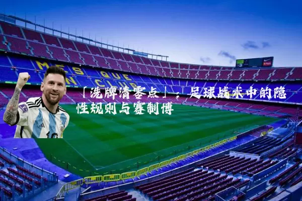 「洗牌清零点」:足球战术中的隐性规则与赛制博弈