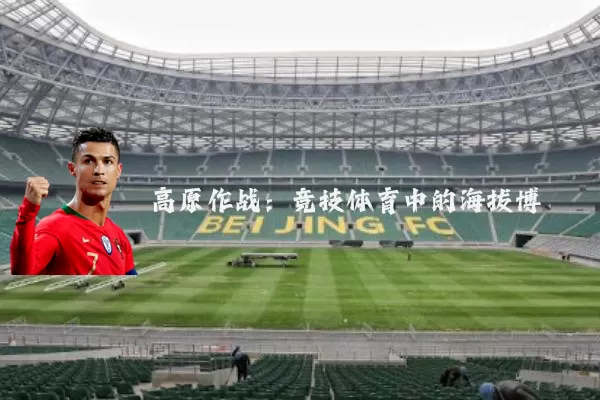 高原作战:竞技体育中的海拔博弈