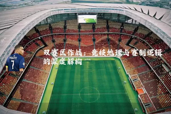 双赛区作战:竞技地理与赛制逻辑的深度解构