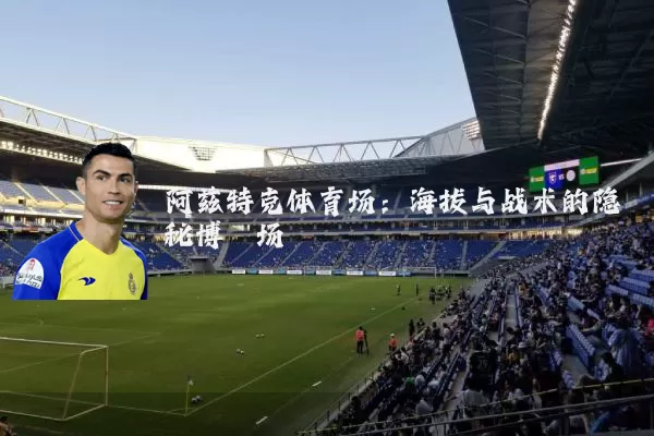 阿兹特克体育场:海拔与战术的隐秘博弈场