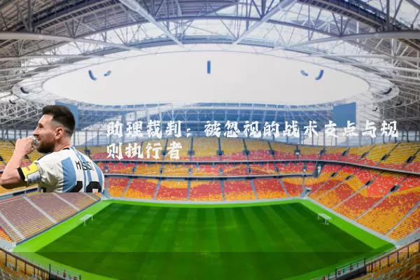 助理裁判:被忽视的战术支点与规则执行者
