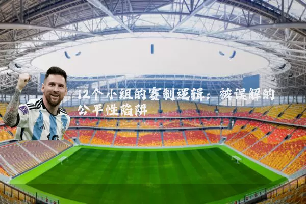 12个小组的赛制逻辑:被误解的公平性陷阱