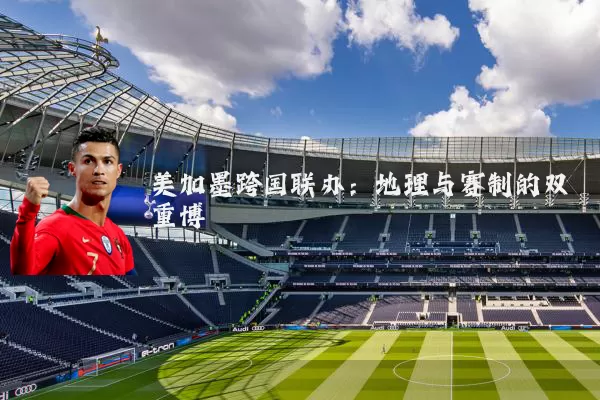 美加墨跨国联办:地理与赛制的双重博弈