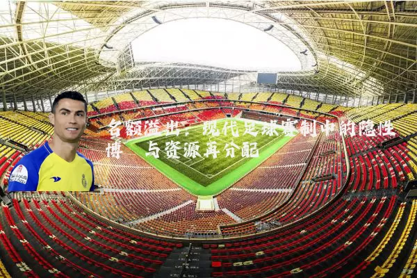名额溢出:现代足球赛制中的隐性博弈与资源再分配