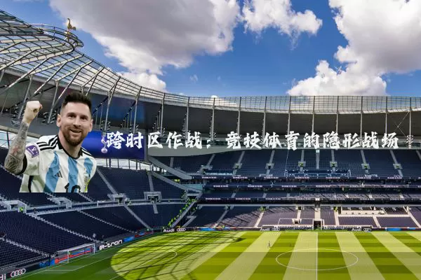 跨时区作战:竞技体育的隐形战场