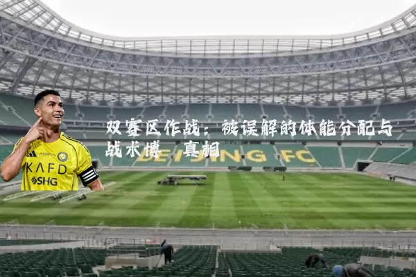 双赛区作战：被误解的体能分配与战术博弈真相