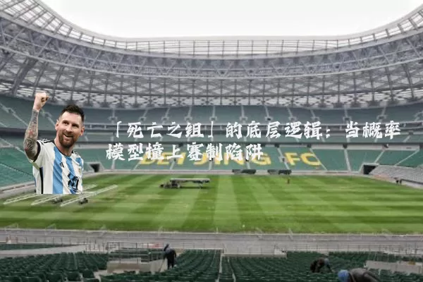 「死亡之组」的底层逻辑:当概率模型撞上赛制陷阱